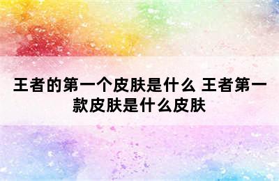 王者的第一个皮肤是什么 王者第一款皮肤是什么皮肤